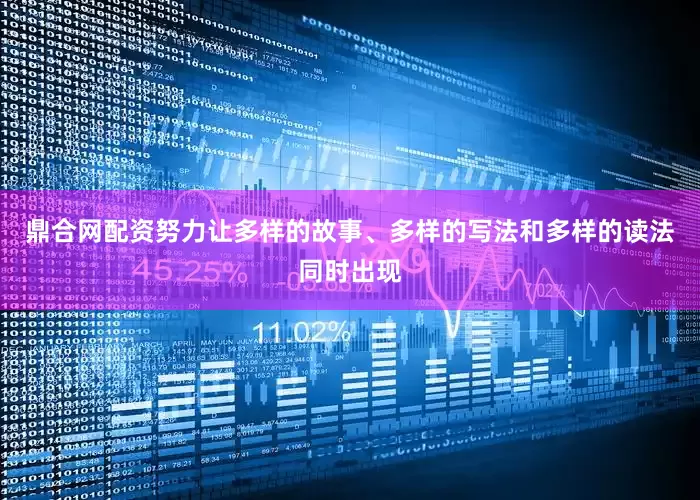 鼎合网配资努力让多样的故事、多样的写法和多样的读法同时出现