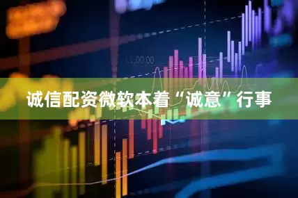 诚信配资　　微软本着“诚意”行事