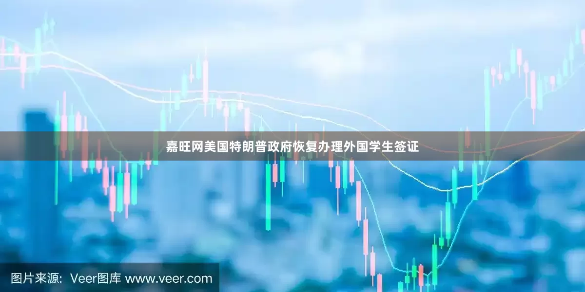 嘉旺网美国特朗普政府恢复办理外国学生签证