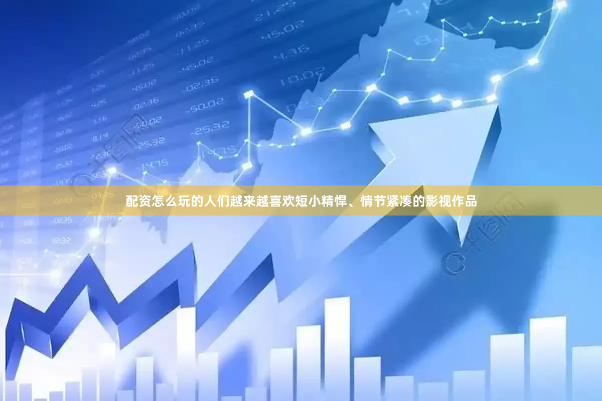 配资怎么玩的人们越来越喜欢短小精悍、情节紧凑的影视作品