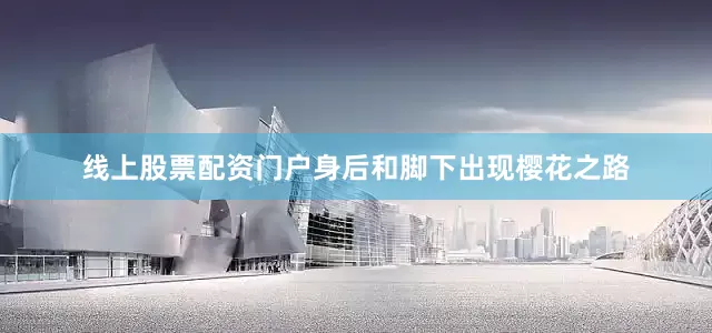 线上股票配资门户身后和脚下出现樱花之路