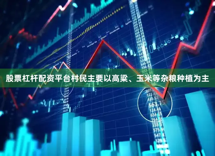 股票杠杆配资平台村民主要以高粱、玉米等杂粮种植为主