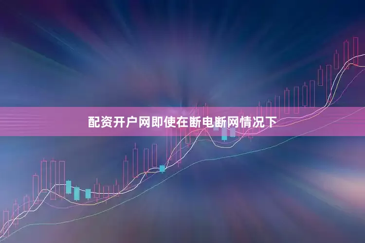 配资开户网即使在断电断网情况下