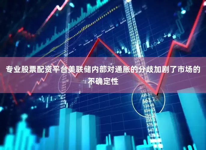 专业股票配资平台美联储内部对通胀的分歧加剧了市场的不确定性
