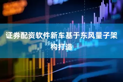 证券配资软件新车基于东风量子架构打造