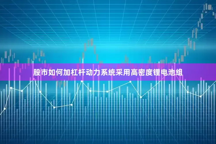 股市如何加杠杆动力系统采用高密度锂电池组