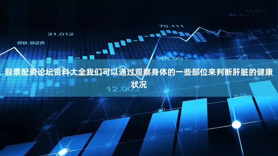 股票配资论坛资料大全我们可以通过观察身体的一些部位来判断肝脏的健康状况