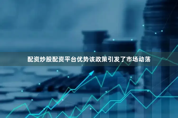 配资炒股配资平台优势该政策引发了市场动荡
