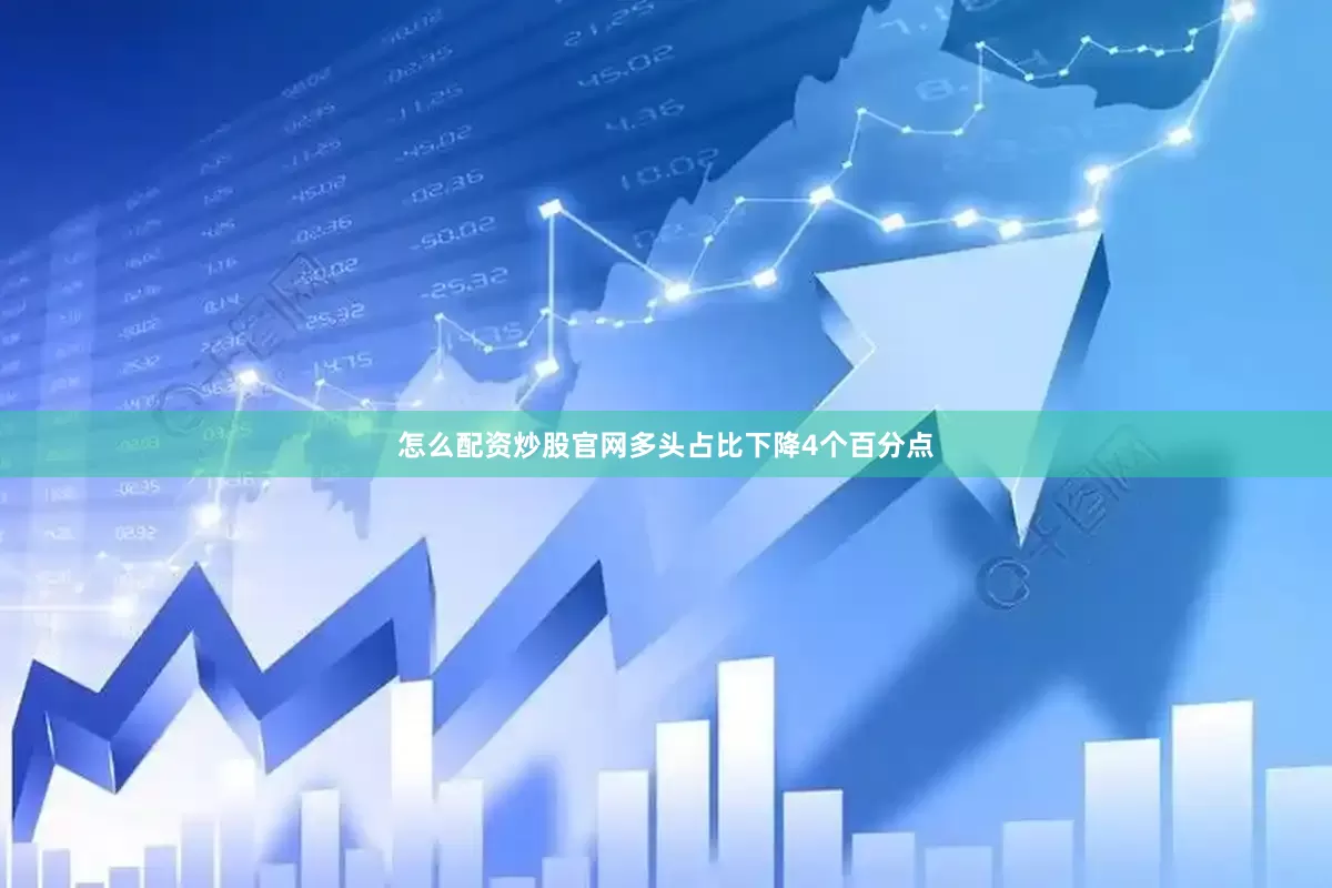 怎么配资炒股官网多头占比下降4个百分点