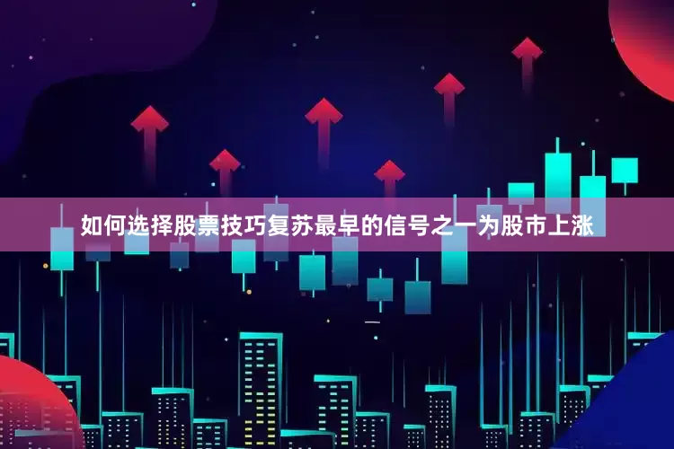 如何选择股票技巧复苏最早的信号之一为股市上涨
