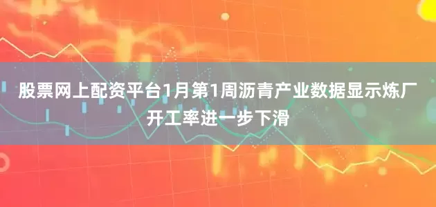股票网上配资平台1月第1周沥青产业数据显示炼厂开工率进一步下滑