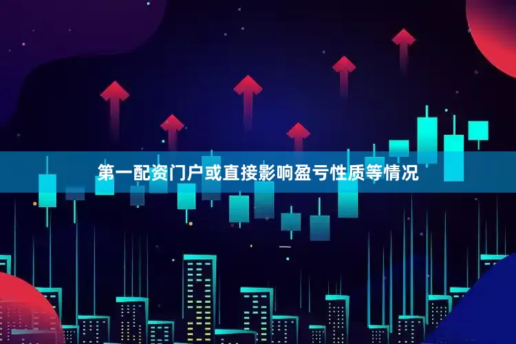第一配资门户或直接影响盈亏性质等情况