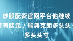 炒股配资官网平台他继续持有欧元 / 瑞典克朗多头头寸