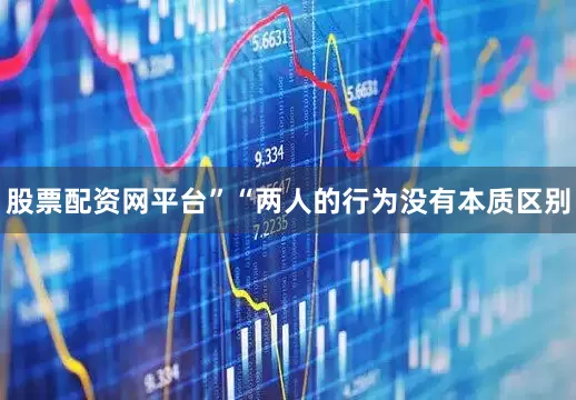 股票配资网平台”　　“两人的行为没有本质区别
