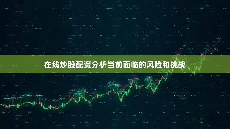 在线炒股配资分析当前面临的风险和挑战