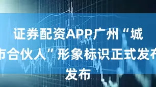证券配资APP广州“城市合伙人”形象标识正式发布