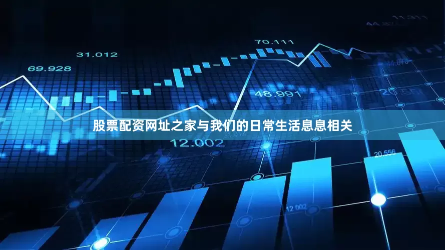 股票配资网址之家与我们的日常生活息息相关