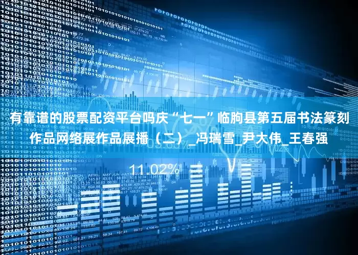 有靠谱的股票配资平台吗庆“七一”临朐县第五届书法篆刻作品网络展作品展播（二）_冯瑞雪_尹大伟_王春强