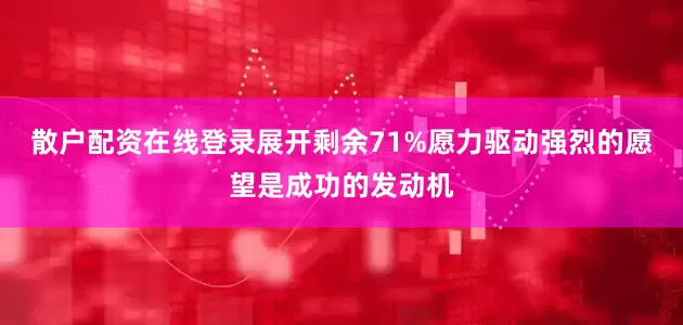 散户配资在线登录展开剩余71%愿力驱动强烈的愿望是成功的发动机