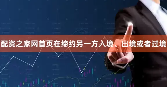 配资之家网首页在缔约另一方入境、出境或者过境