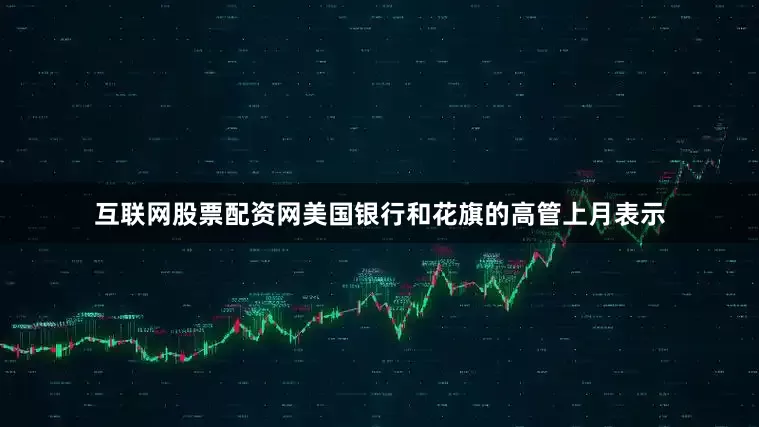 互联网股票配资网美国银行和花旗的高管上月表示