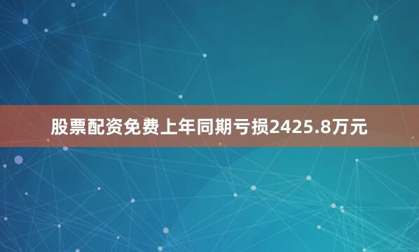 股票配资免费上年同期亏损2425.8万元