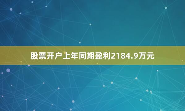 股票开户上年同期盈利2184.9万元