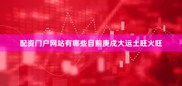 配资门户网站有哪些目前庚戌大运土旺火旺