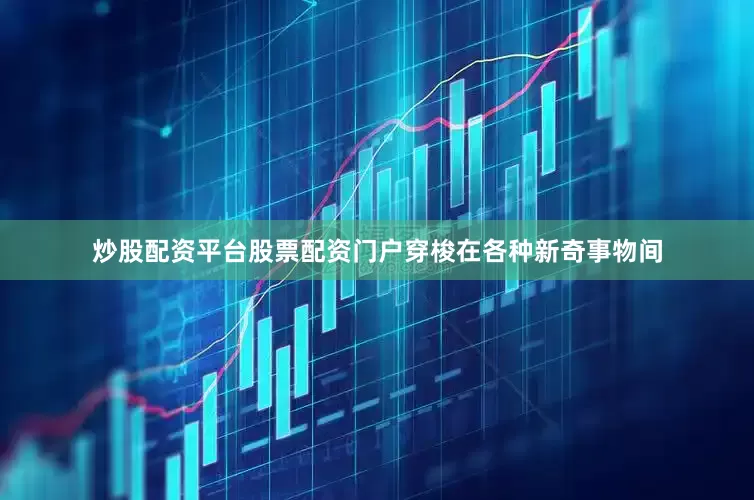炒股配资平台股票配资门户穿梭在各种新奇事物间