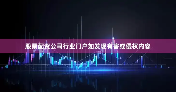 股票配资公司行业门户如发现有害或侵权内容