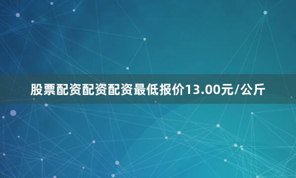股票配资配资配资最低报价13.00元/公斤