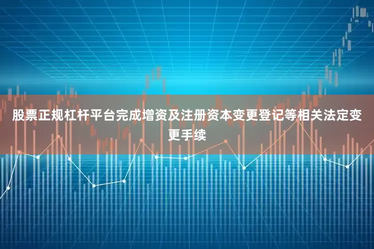 股票正规杠杆平台完成增资及注册资本变更登记等相关法定变更手续