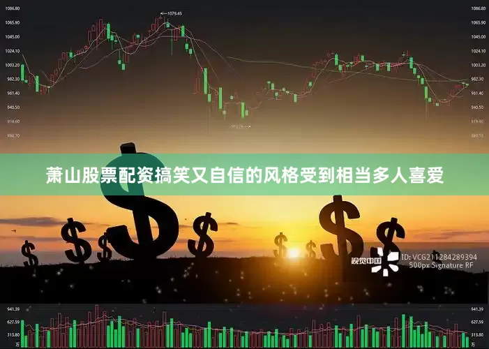 萧山股票配资搞笑又自信的风格受到相当多人喜爱