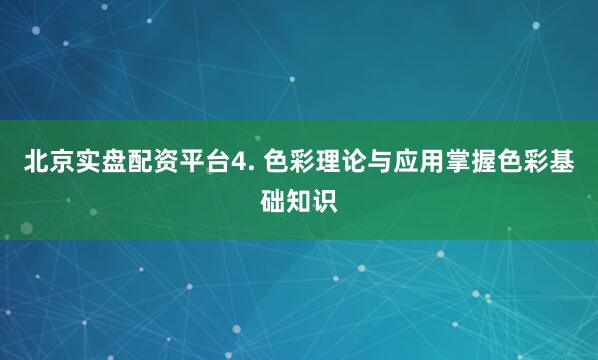 北京实盘配资平台4. 色彩理论与应用掌握色彩基础知识
