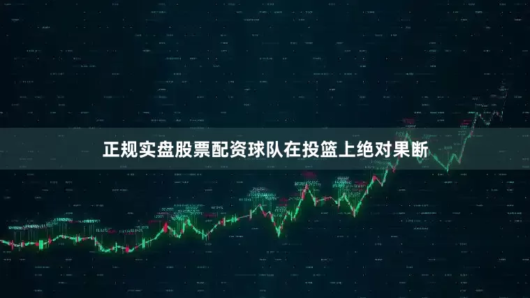 正规实盘股票配资球队在投篮上绝对果断