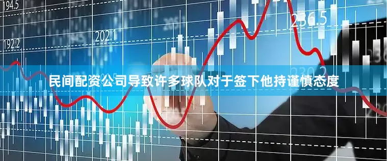 民间配资公司导致许多球队对于签下他持谨慎态度