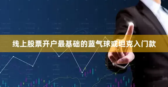 线上股票开户最基础的蓝气球或坦克入门款