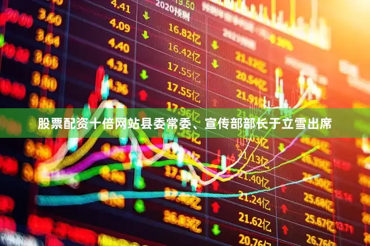 股票配资十倍网站县委常委、宣传部部长于立雪出席