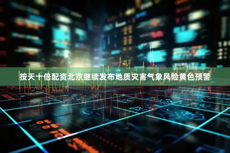 按天十倍配资北京继续发布地质灾害气象风险黄色预警