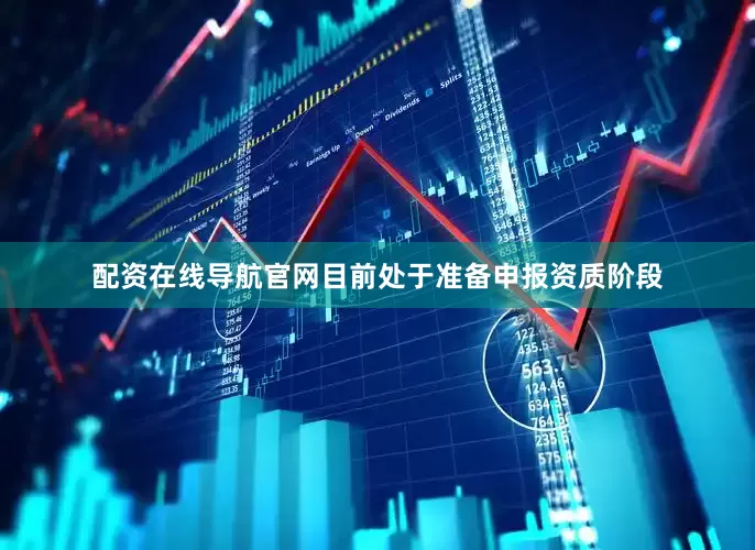 配资在线导航官网目前处于准备申报资质阶段