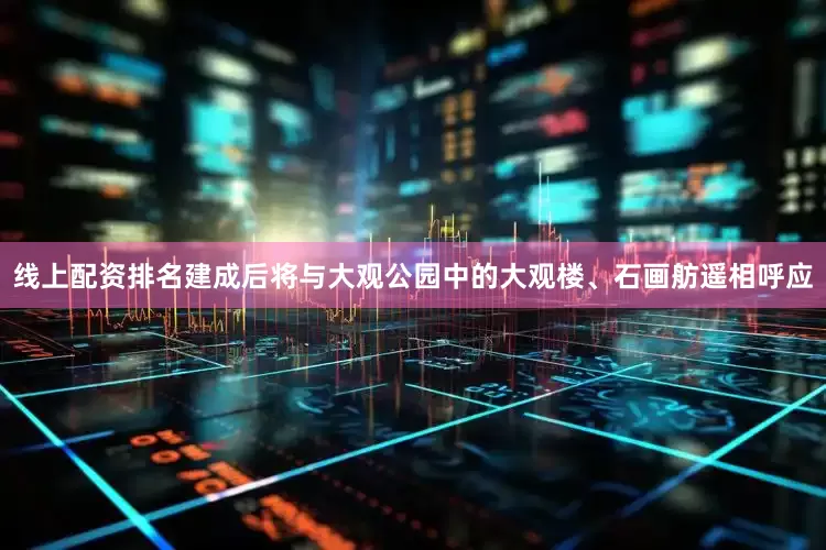线上配资排名建成后将与大观公园中的大观楼、石画舫遥相呼应