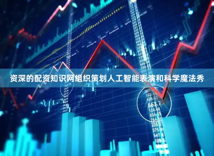 资深的配资知识网组织策划人工智能表演和科学魔法秀