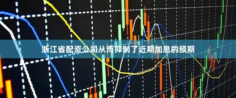 浙江省配资公司从而抑制了近期加息的预期