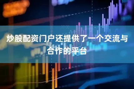 炒股配资门户还提供了一个交流与合作的平台