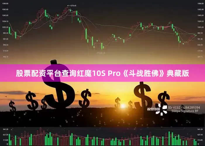 股票配资平台查询红魔10S Pro《斗战胜佛》典藏版