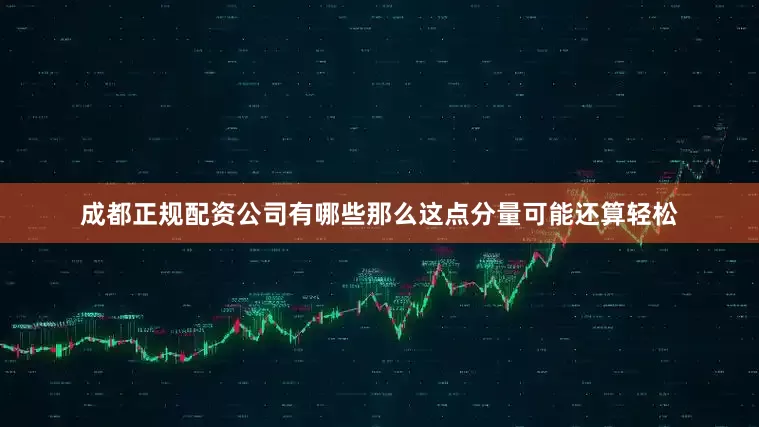 成都正规配资公司有哪些那么这点分量可能还算轻松