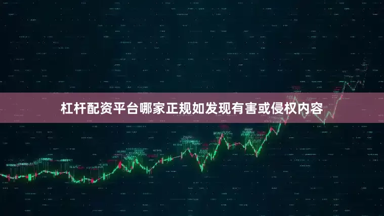 杠杆配资平台哪家正规如发现有害或侵权内容
