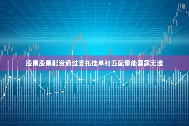股票股票配资通过委托挂单和匹配量能暴露无遗