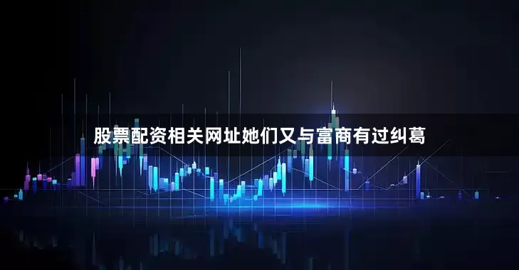 股票配资相关网址她们又与富商有过纠葛