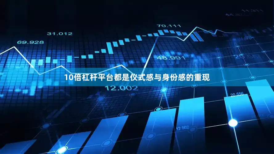 10倍杠杆平台都是仪式感与身份感的重现